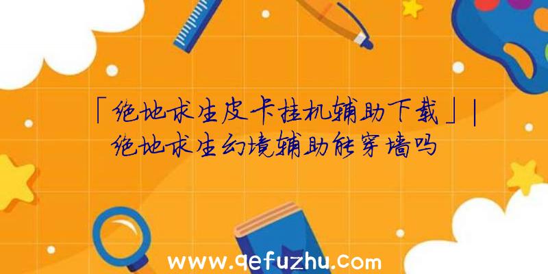 「绝地求生皮卡挂机辅助下载」|绝地求生幻境辅助能穿墙吗